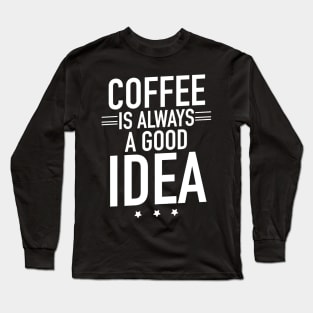 Coffee is always a good idea Long Sleeve T-Shirt